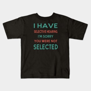 I Have Selective Hearing I'm Sorry You Were Not Selected Kids T-Shirt